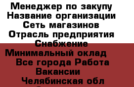 Менеджер по закупу › Название организации ­ Сеть магазинов › Отрасль предприятия ­ Снабжение › Минимальный оклад ­ 1 - Все города Работа » Вакансии   . Челябинская обл.,Снежинск г.